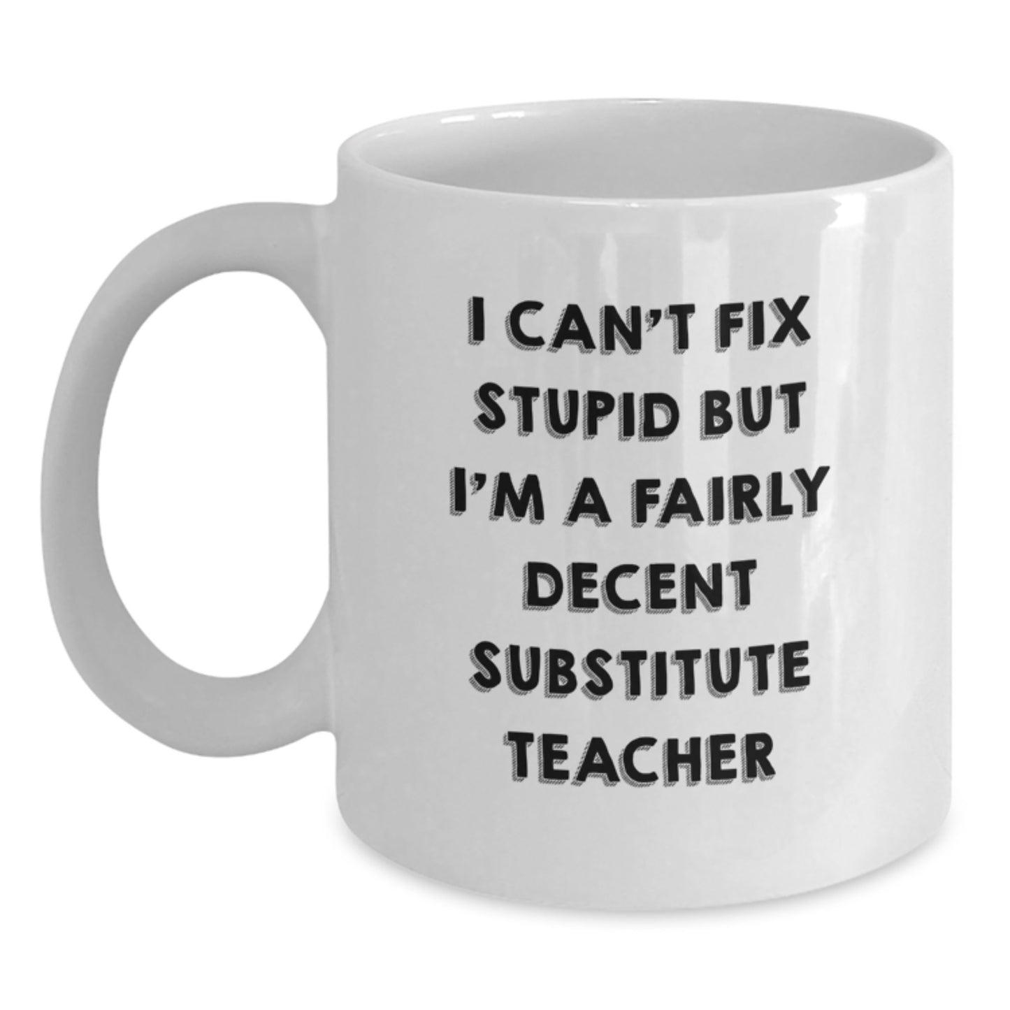 Funny Substitute Teacher Gifts - 'I Can't Fix Stupid But I'm A Fairly Decent' White Coffee Mug for Graduate Teachers, Gifts from Family, Friends, Coworkers - Main