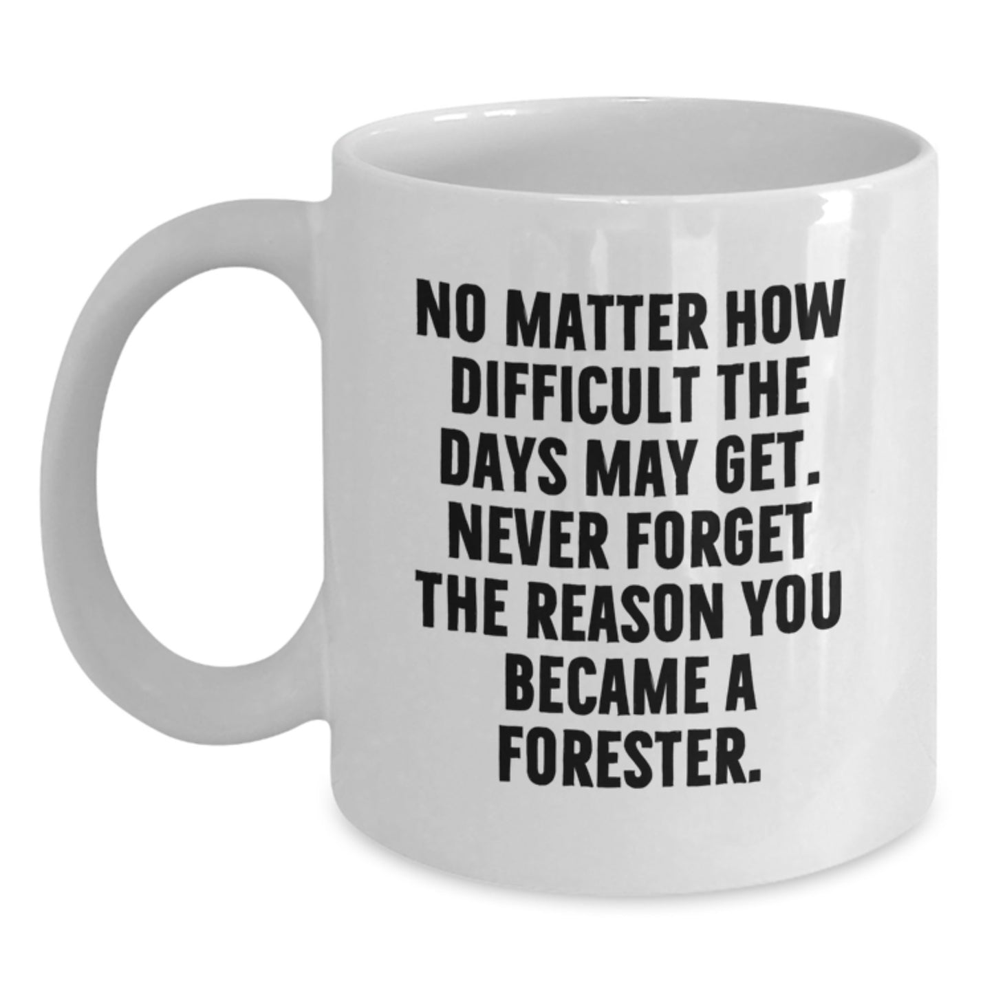 Forester Gifts from Friends, White Coffee Mugs for Men, Inspirational Quote 'No Matter How Difficult The Days May Get. Never Forget The Reason You Became A Forester.' for Graduation, Gifts for Him - Main