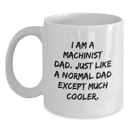 Machinist Dad Funny White Coffee Mug Gifts from Men to Machinist Friends on Birthday - 'I Am A Machinist Dad. Just Like A Normal Dad Except Much Cooler.' - Main