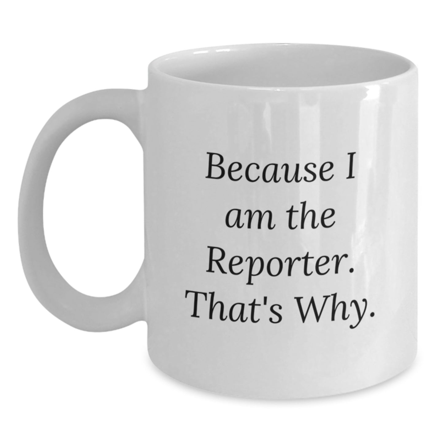 Funny Reporter White Coffee Mug Gifts from Friends - Birthday Unique Gifts for Reporter Friends, Because I Am The Reporter. That's Why. - Main