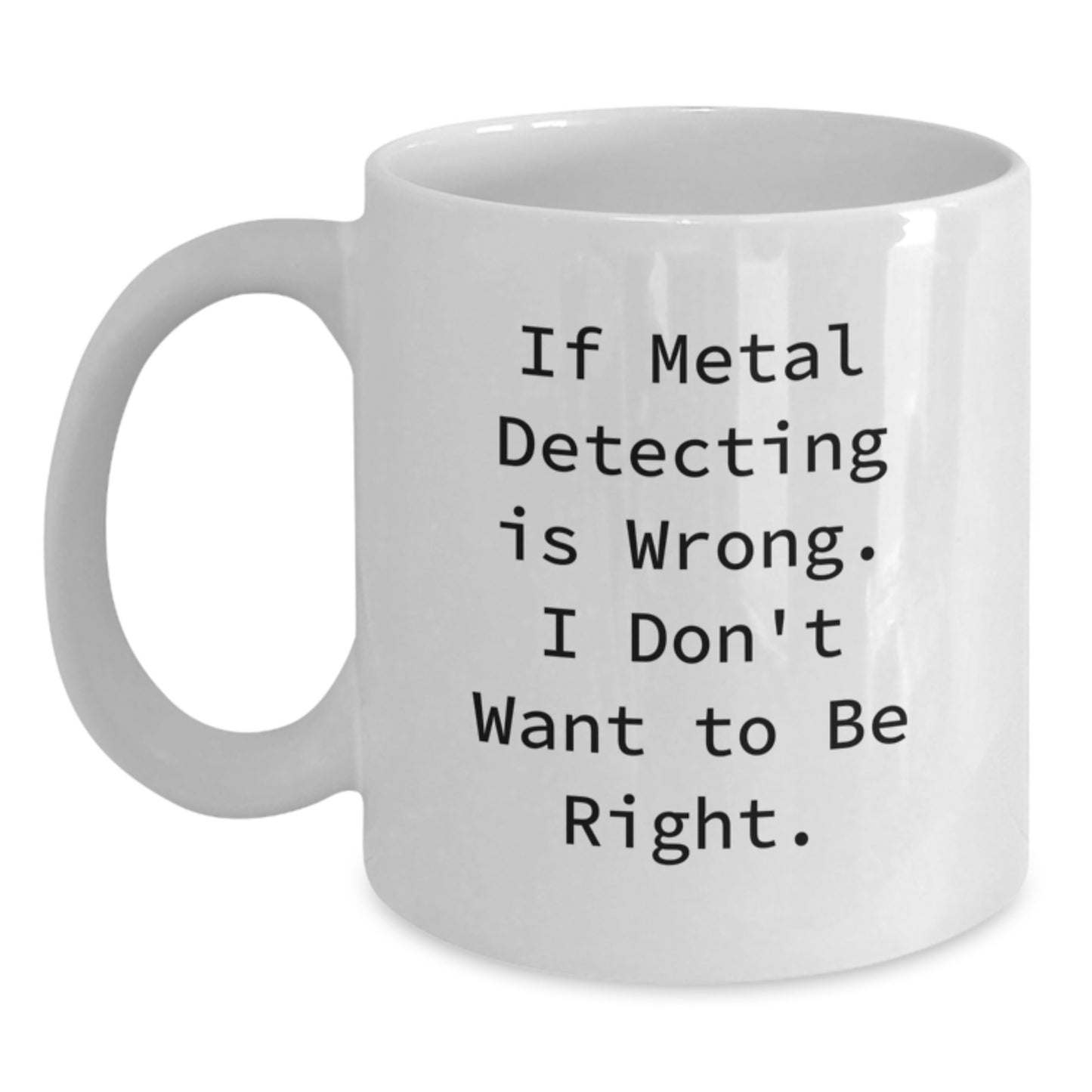Funny Metal Detecting Gifts for Metal Detecting Enthusiasts, White Coffee Mug from Friends for Graduation, 'If Metal Detecting Is Wrong. I Don't Want To Be Right.' - Main