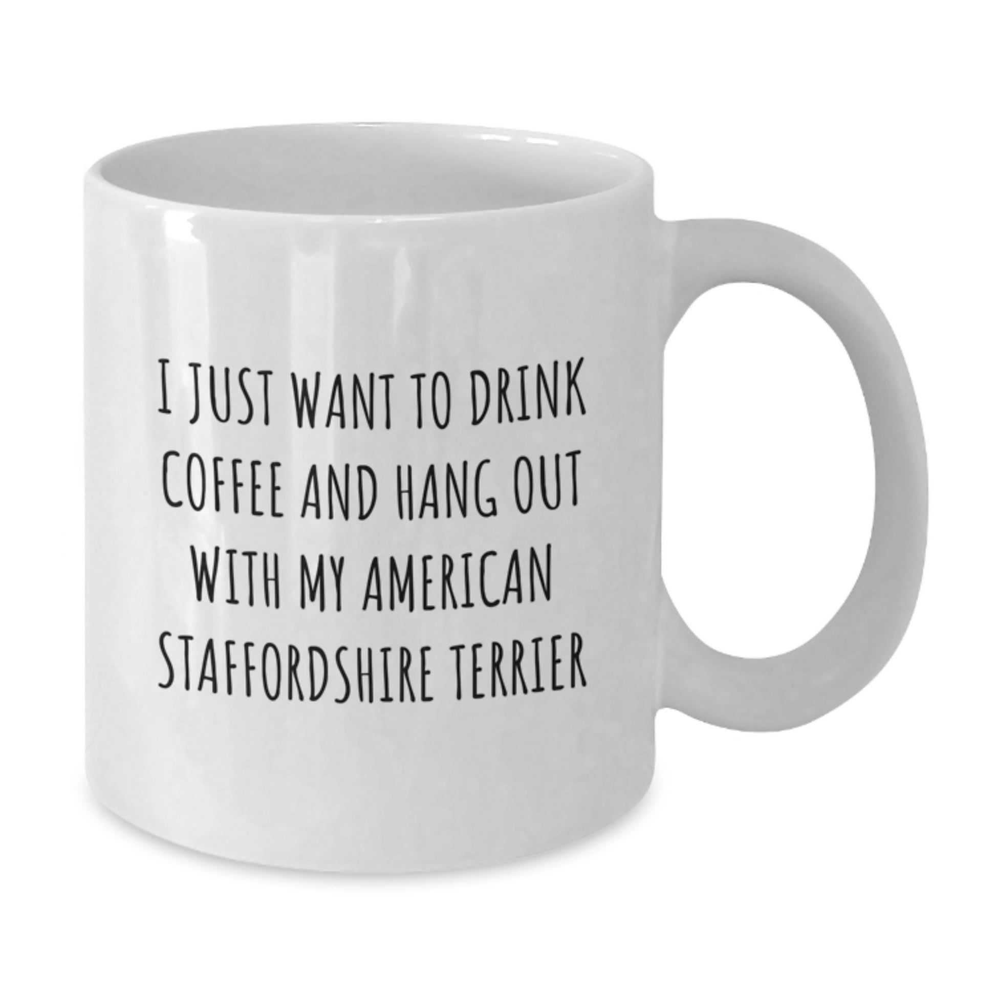 Funny American Staffordshire Terrier Dog Gifts - White Coffee Mug for Birthday - I Just Want To Drink Coffee And Hang Out With My American Staffordshire Terrier Gifts from Family - Additional