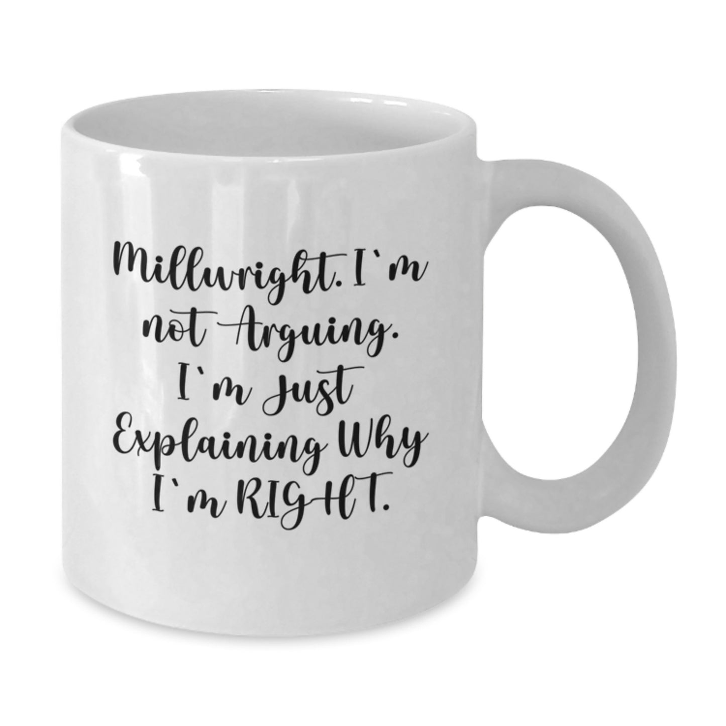 Funny Millwright Gifts - 'I'm Not Arguing. I'm Just Explaining Why I'm Right.' White Coffee Mug for Graduation from Friends, Coworkers, or Family - Additional
