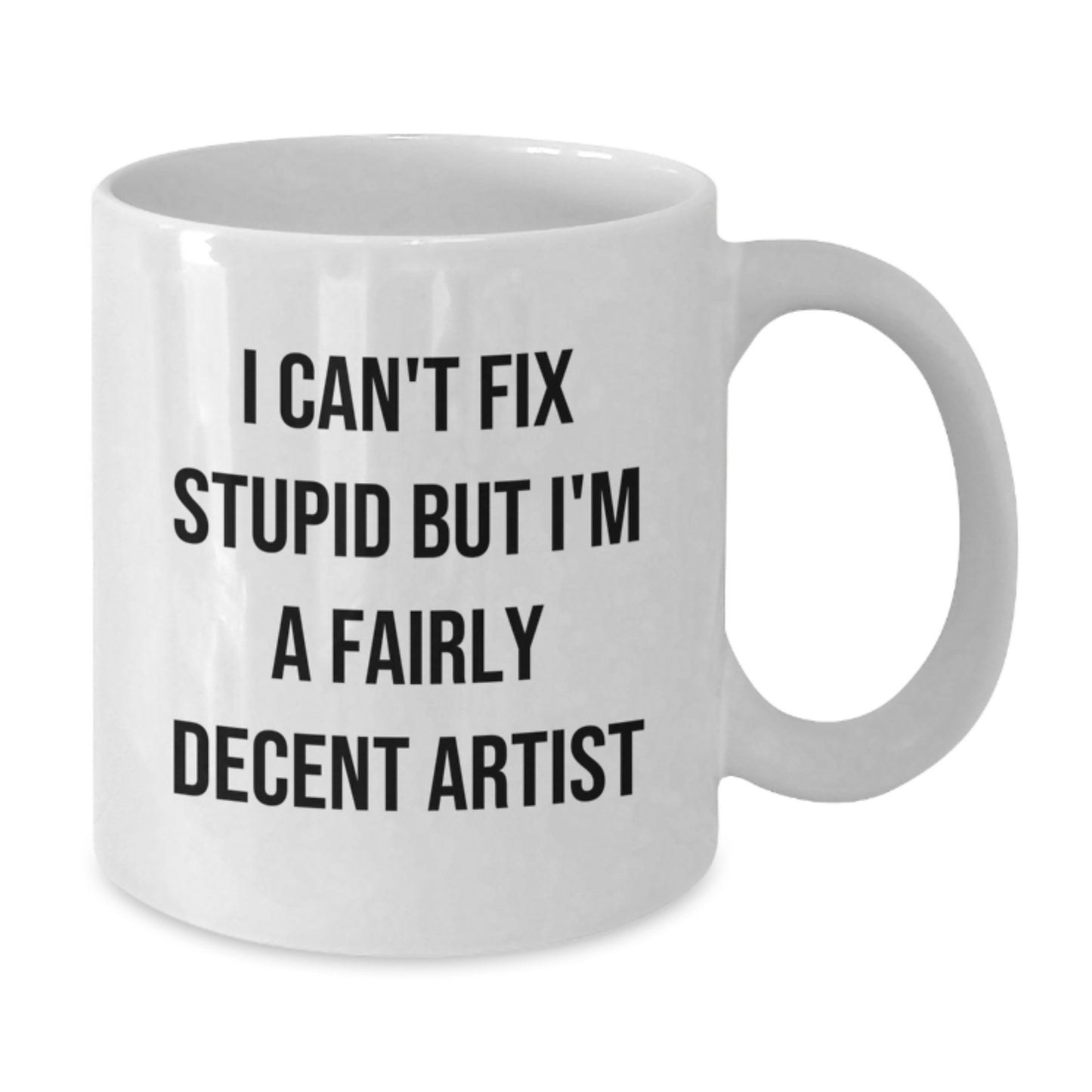 Artist Gifts - Funny White Coffee Mug for Graduation, I Can't Fix Stupid But I'm A Fairly Decent Artist, Gifts from Friends to Artist, 11oz or 15oz Capacity - Additional