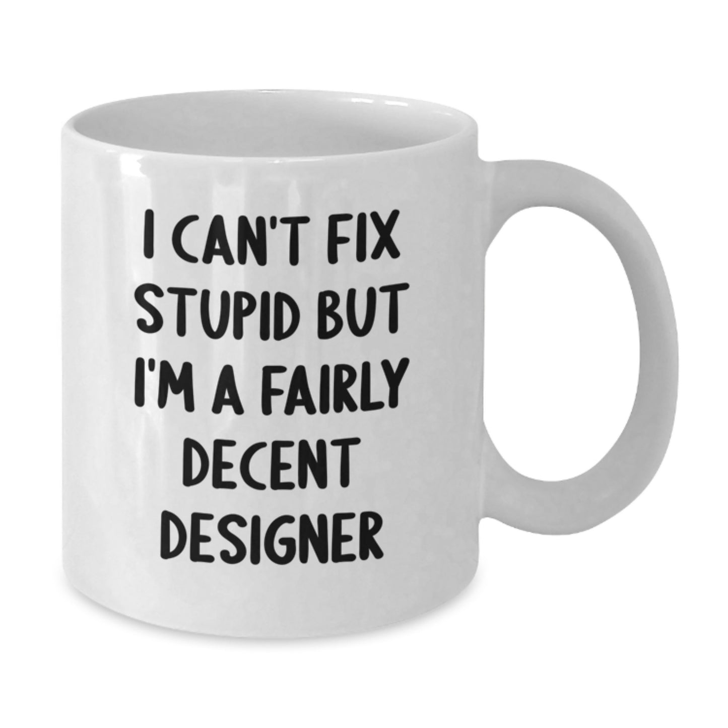 Funny Designer Gifts, White Coffee Mug, 'I Can't Fix Stupid But I'm A Fairly Decent Designer' for Graduation from Family, Friends, or Coworkers - Additional