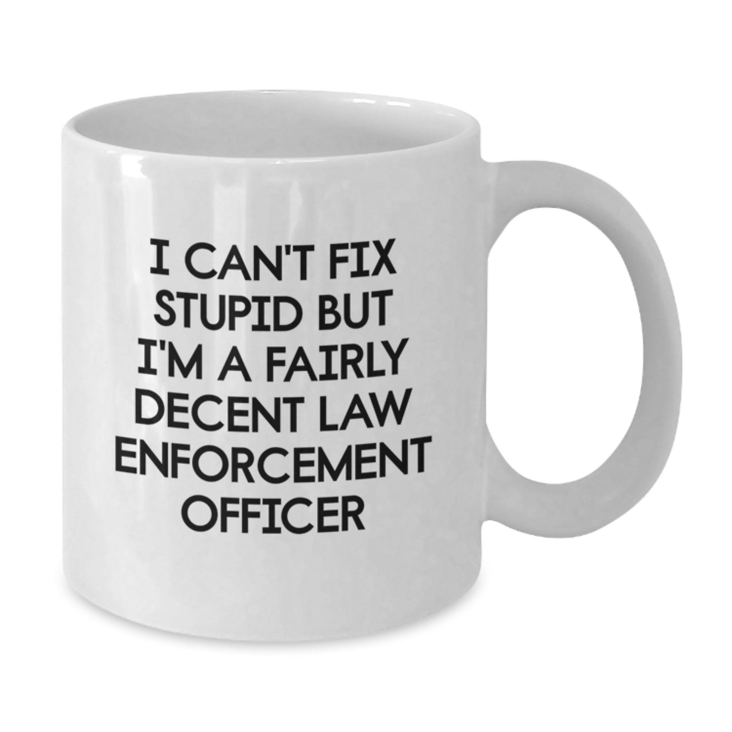 Funny Law Enforcement Officer Gifts from Friends for Graduation - White Coffee Mug, 'I Can't Fix Stupid But I'm A Fairly Decent Law Enforcement Officer' - Additional