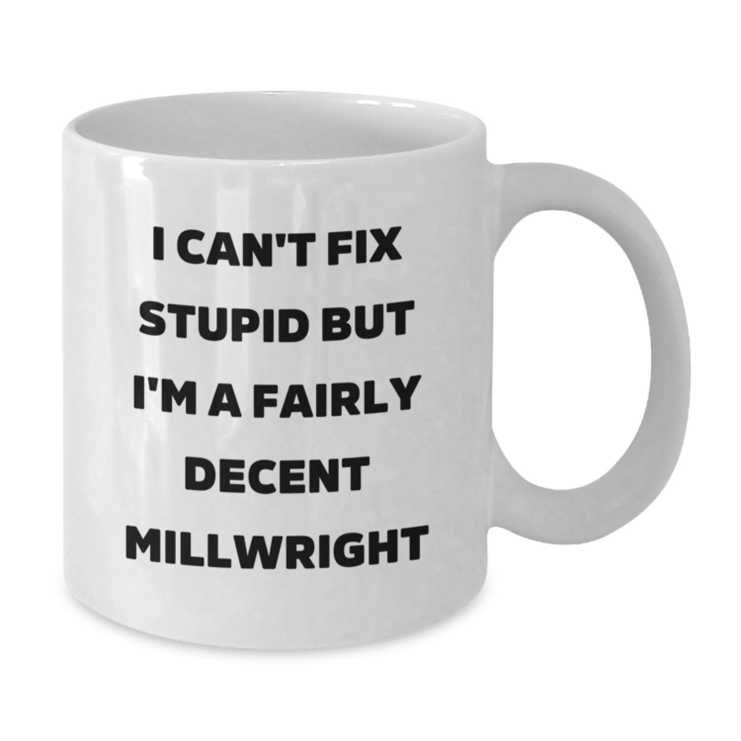 Funny Millwright Gifts from Men to Friends - I Can't Fix Stupid But I'm A Fairly Decent Millwright White Coffee Mug for Graduation - Additional