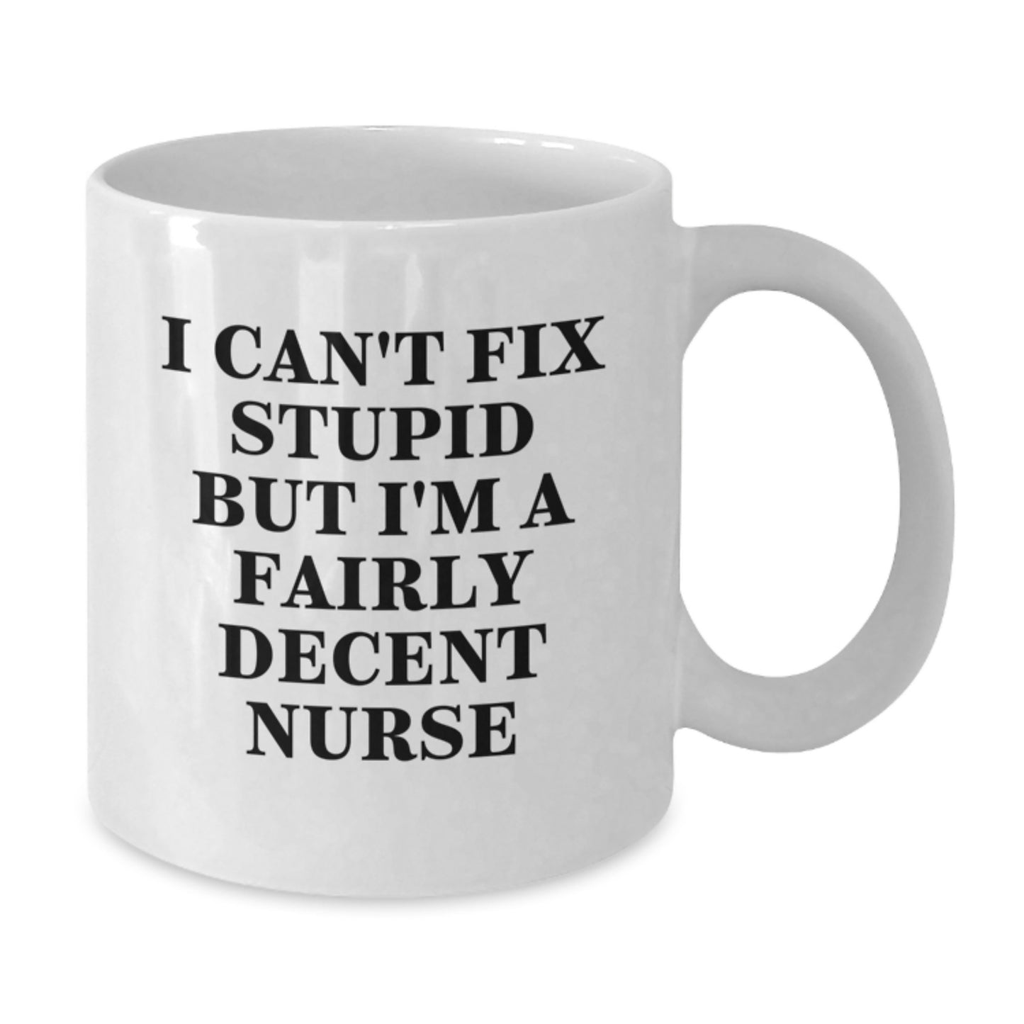 Funny Nurse Humor Gifts from Friends for Nurse Graduation White Coffee Mug, I Can't Fix Stupid But I'm A Fairly Decent Nurse, 11oz or 15oz Capacity, Microwave and Dishwasher Safe - Additional
