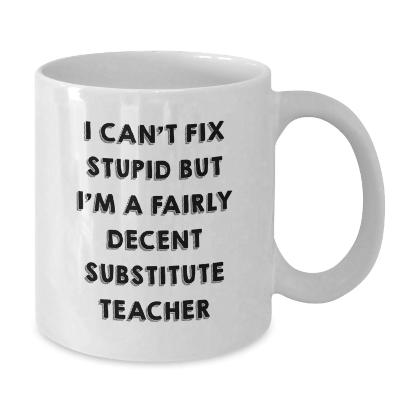 Funny Substitute Teacher Gifts - 'I Can't Fix Stupid But I'm A Fairly Decent' White Coffee Mug for Graduate Teachers, Gifts from Family, Friends, Coworkers - Additional
