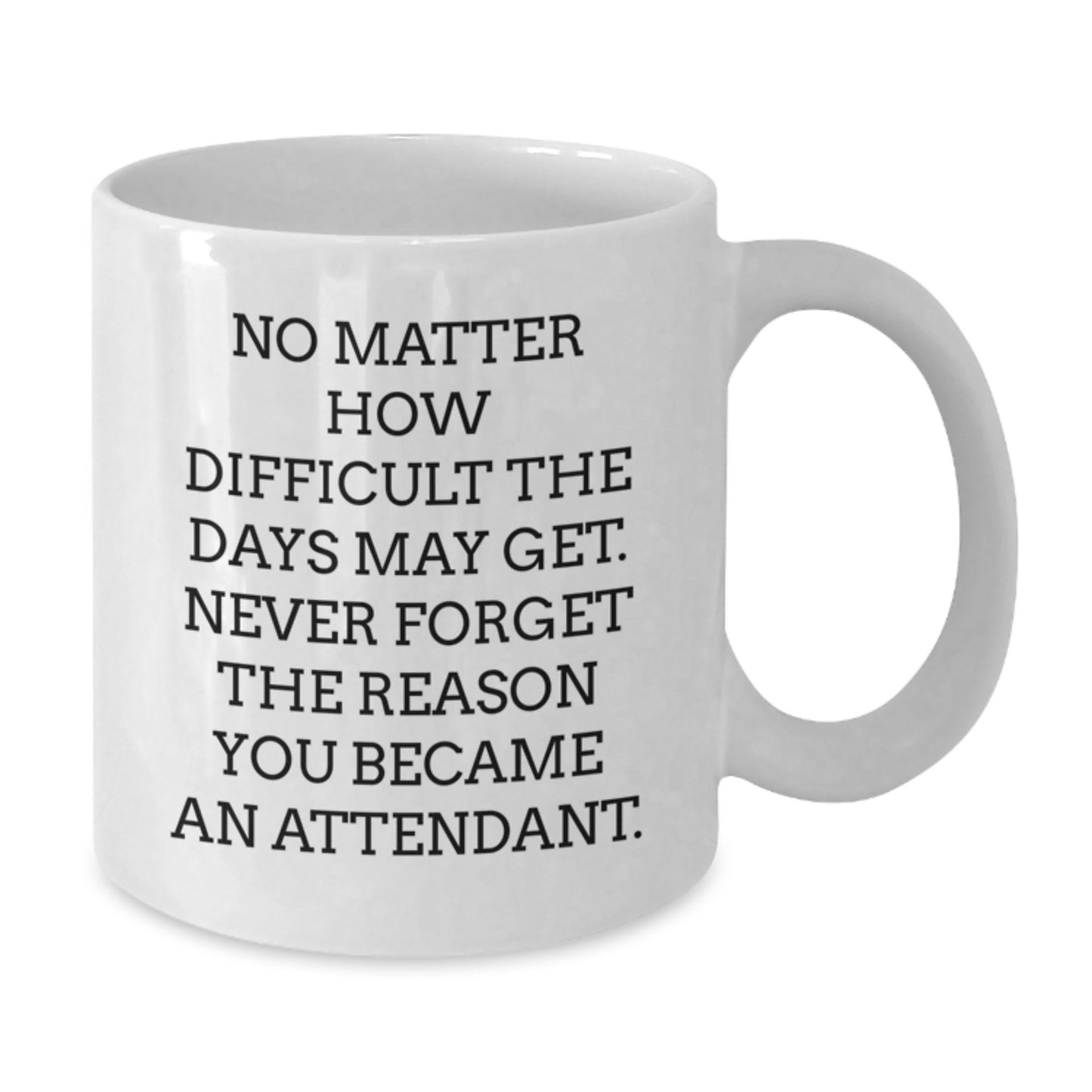 Funny Attendant Gifts, Inspirational White Coffee Mug for Birthday, 'No Matter How Difficult The Days May Get. Never Forget The Reason You Became An Attendant.' from Friends, Gifts for Attendants - Additional