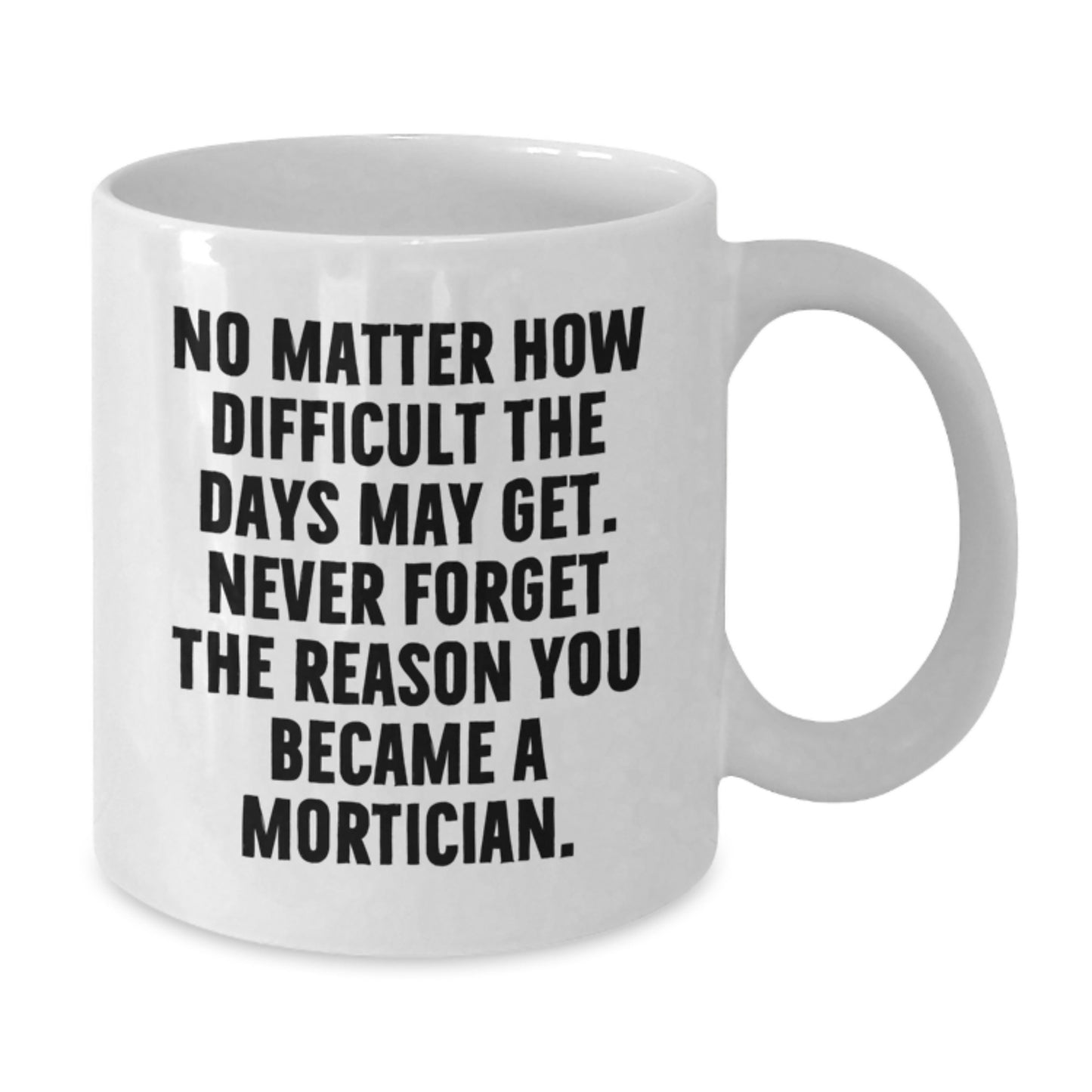Mortician Gifts from Friends - Inspirational Quote White Coffee Mug, 11oz or 15oz, Ceramic, Microwave, and Dishwasher Safe - Additional