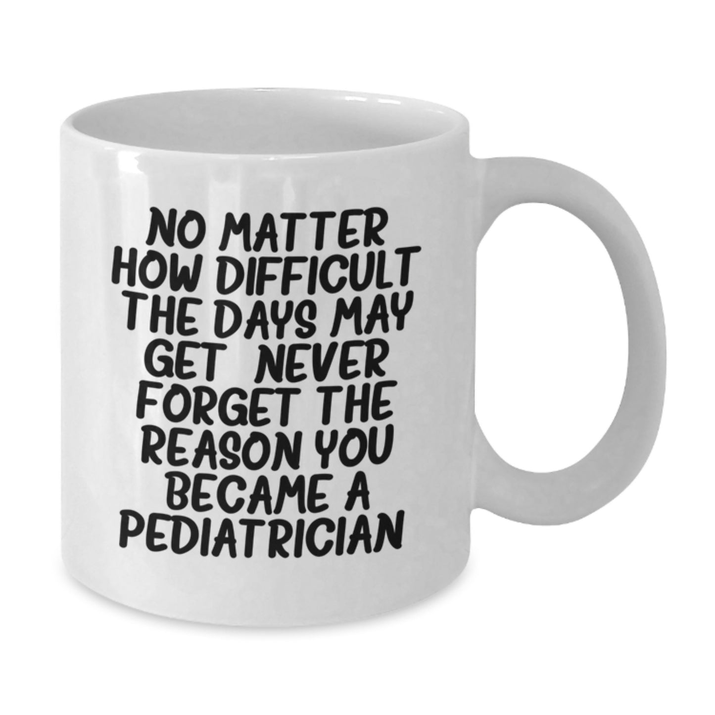 Pediatrician Gifts from Family, Gifts for Pediatrician White Coffee Mug, 'No Matter How Difficult The Days May Get. Never Forget The Reason You Became A Pediatrician.' - Graduation Unique Gifts - Additional