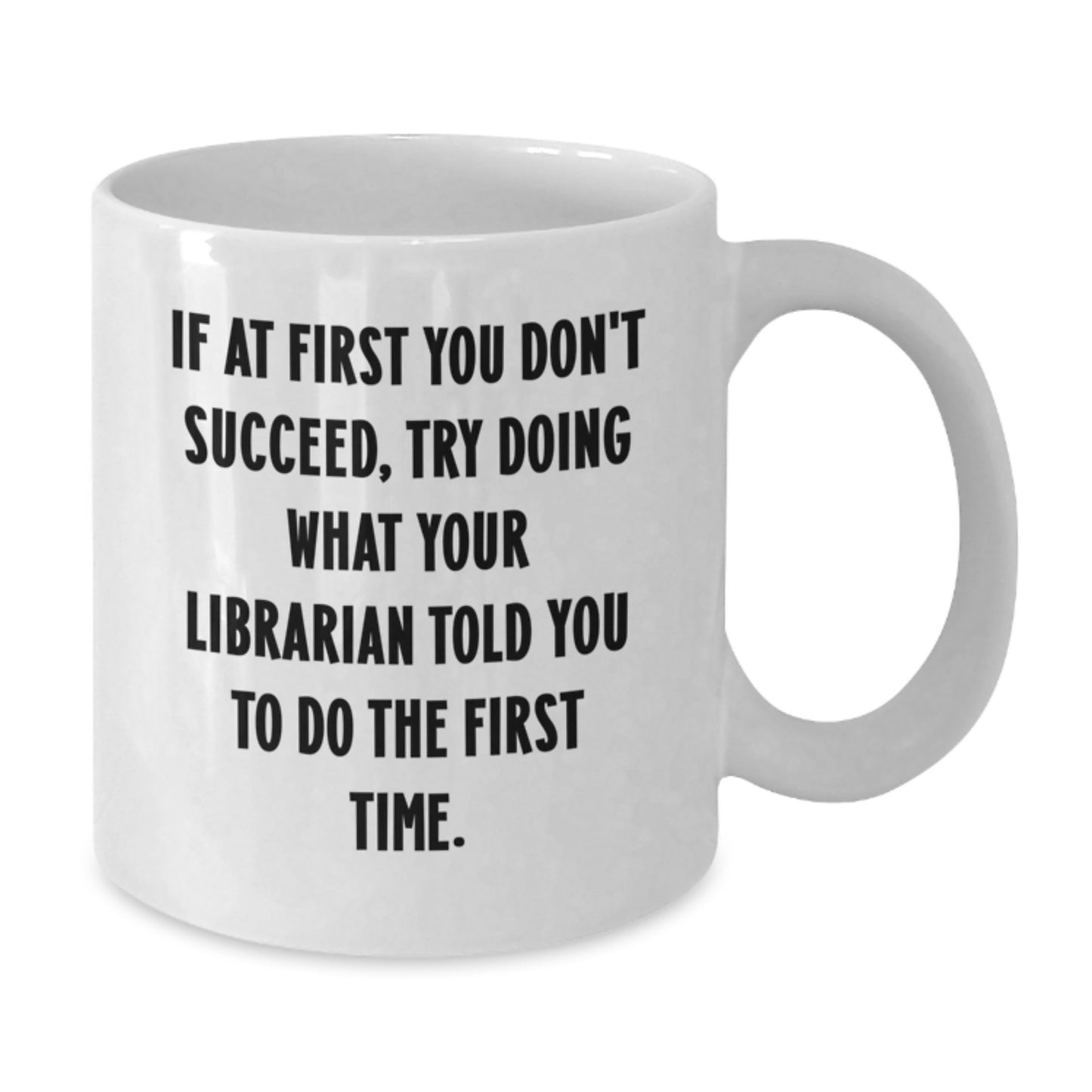 Funny Librarian White Coffee Mug, Gift from Friends to Librarian on Birthday - 'If At First You Don't Succeed, Try Doing What Your Librarian Told You To Do The First Time.' - Additional