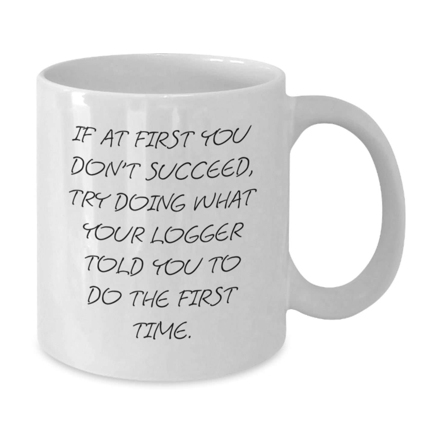 Funny Logger Gifts from Friends for Birthday - White Coffee Mug 'If At First You Don't Succeed, Try Doing What Your Logger Told You To Do The First Time.' - Additional