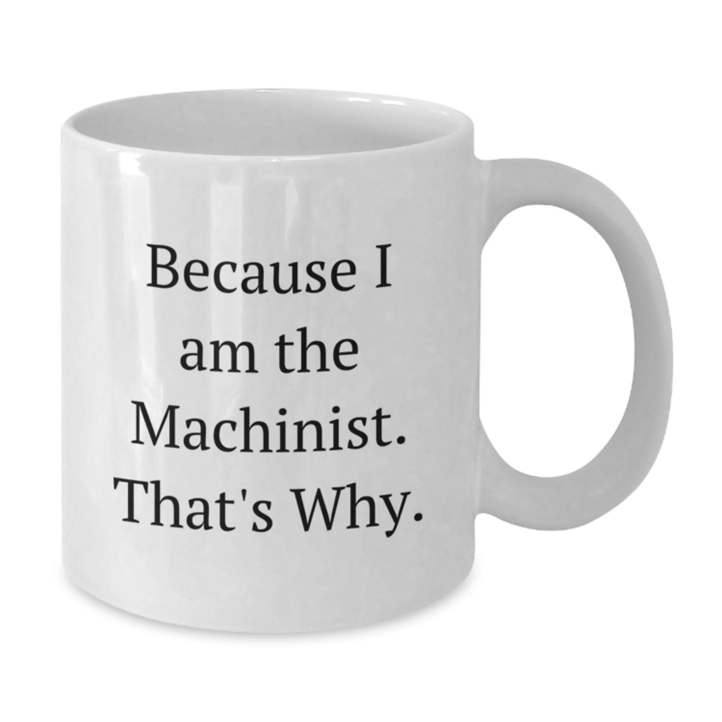 Funny Machinist Gifts from Friends to Coworkers - Because I Am The Machinist. That's Why. - 11oz or 15oz White Coffee Mugs for Birthday - Additional