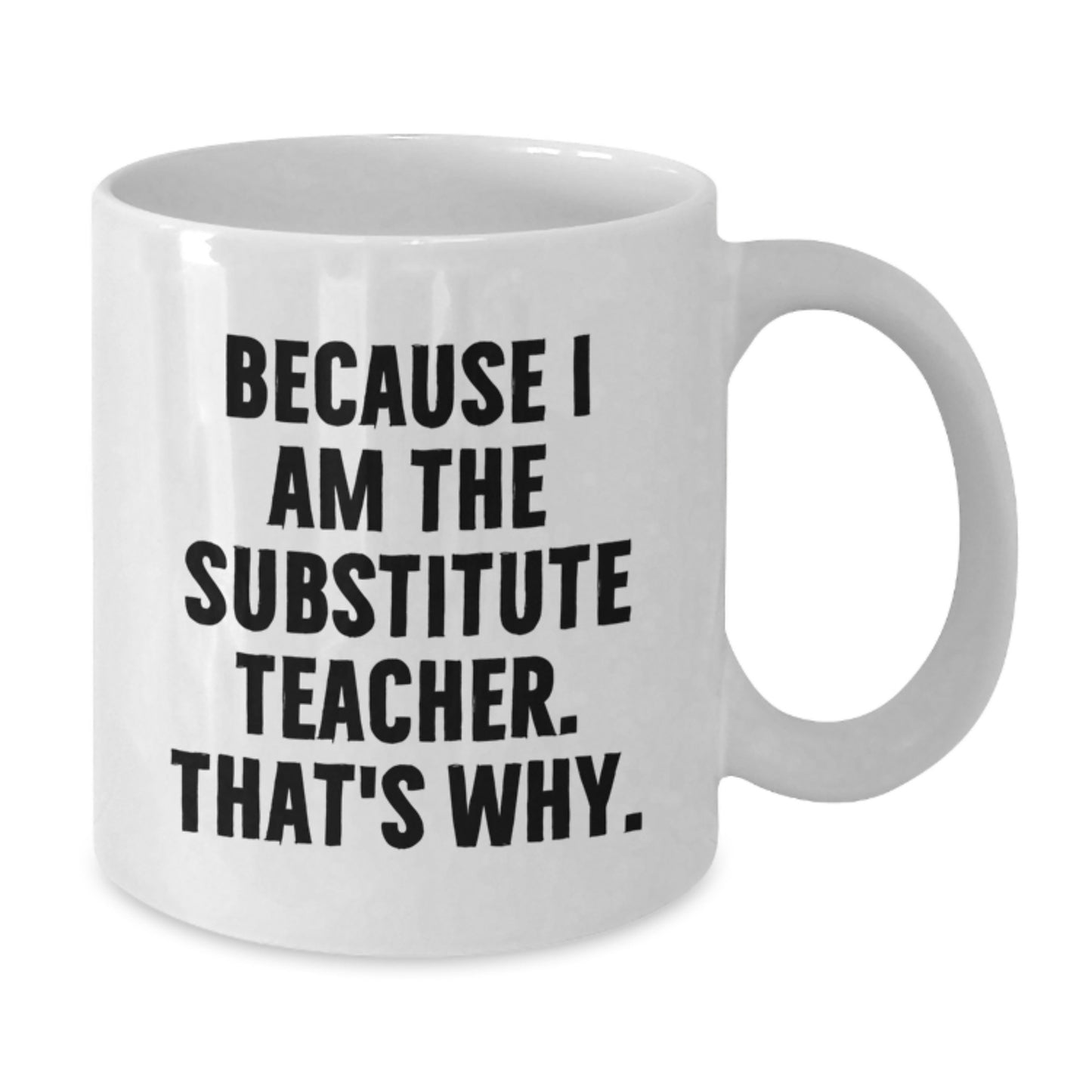 Funny Substitute Teacher White Coffee Mug, 'Because I Am The Substitute Teacher. That's Why.' Gifts for Men Women Friends Coworkers Family from Gift Giving - Additional