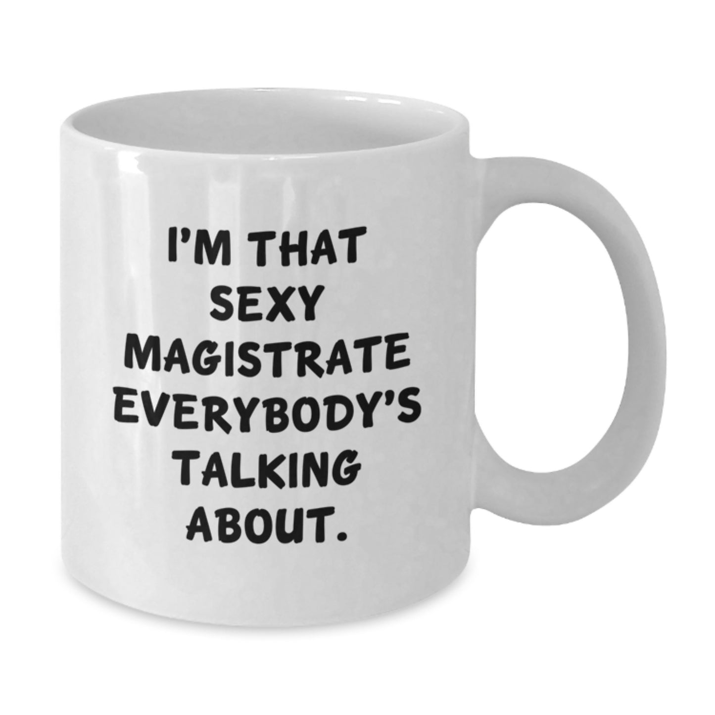 Funny Magistrate Gifts for Her from Friends on Birthday - I'm That Sexy Magistrate Everybody's Talking About. White Coffee Mug, 11oz or 15oz Capacity, Ceramic, Microwave and Dishwasher Safe - Additional