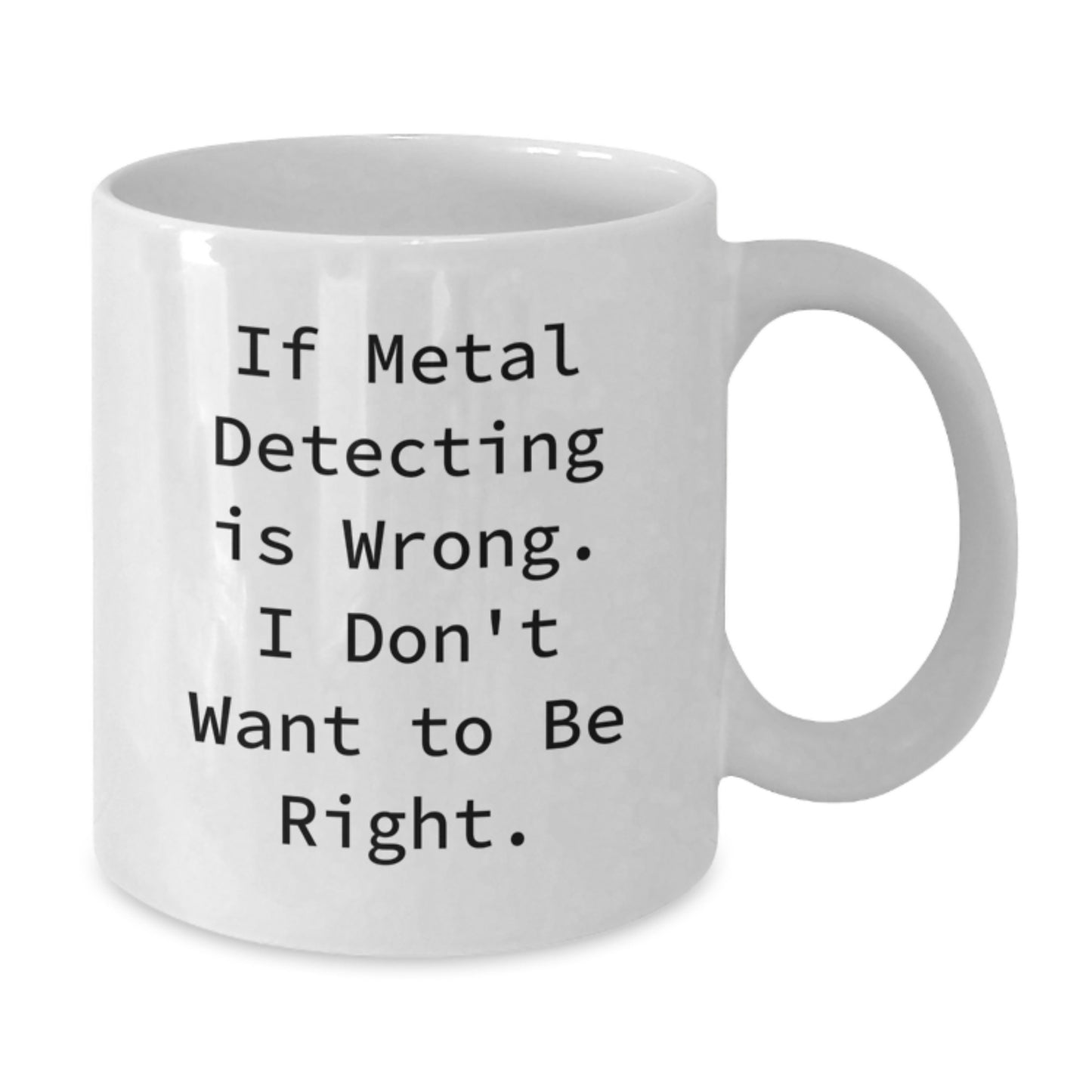 Funny Metal Detecting Gifts for Metal Detecting Enthusiasts, White Coffee Mug from Friends for Graduation, 'If Metal Detecting Is Wrong. I Don't Want To Be Right.' - Additional