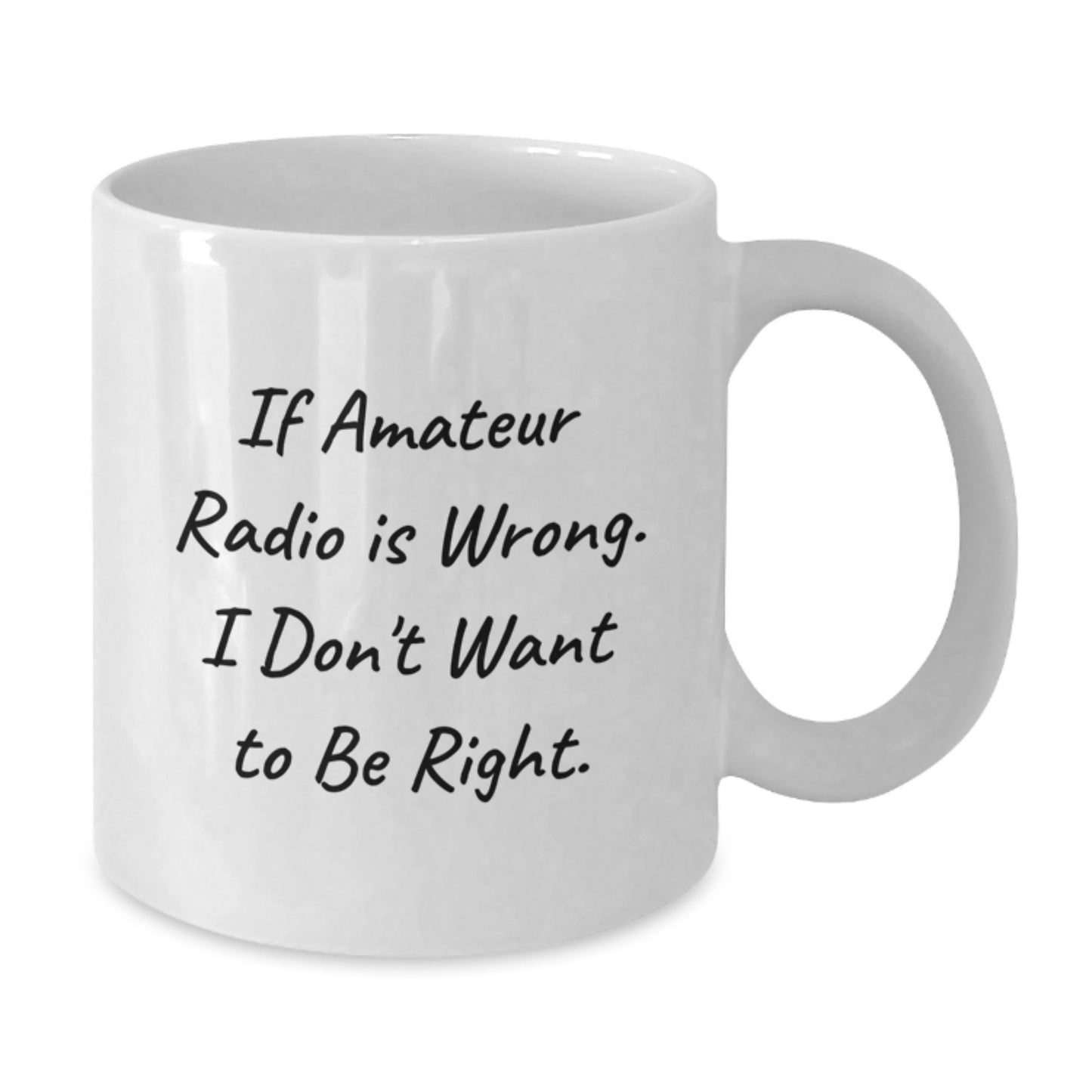 Amateur Radio Gifts from Friends for Graduation Unique White Coffee Mug If Amateur Radio Is Wrong, I Don't Want to Be Right Funny Quote - Additional