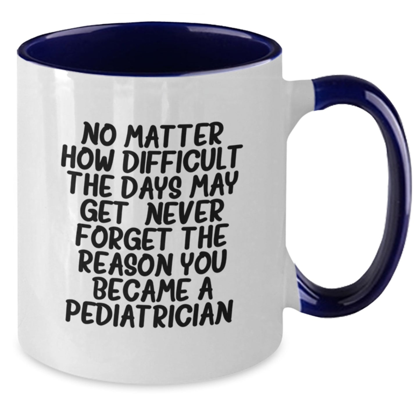 Funny Pediatrician Gifts from Friends - Inspirational Two Tone Coffee Mug for Pediatrician Graduation, 'No Matter How Difficult The Days May Get. Never Forget The Reason You Became A Pediatrician.' - Additional