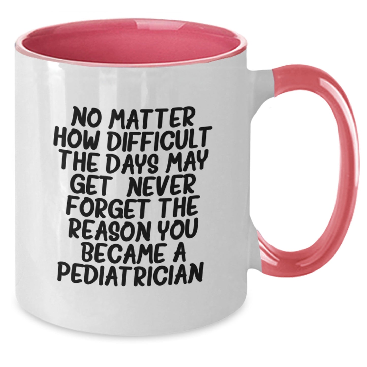 Funny Pediatrician Gifts from Friends - Inspirational Two Tone Coffee Mug for Pediatrician Graduation, 'No Matter How Difficult The Days May Get. Never Forget The Reason You Became A Pediatrician.' - Additional