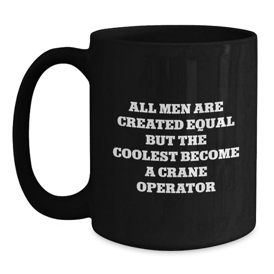 Funny Crane Operator Gifts from Men Friends for Husband Valentine's Unique Black Coffee Mug - All Men Are Created Equal But The Coolest Become A Crane Operator - Main