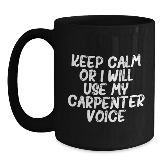 Funny Carpenter Gifts for Birthday, Unique Black Coffee Mug with 'Keep Calm Or I Will Use My Carpenter Voice', Gifts from Friends to Men, Ceramic Mugs for Carpenter Enthusiasts, 11oz or 15oz Capacity - Main