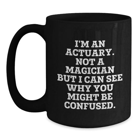 Funny Actuary Gifts for Men, Black Coffee Mug, 'I'm An Actuary Not A Magician But I Can See Why You Might Be Confused' Christmas Unique Gifts from Friends to Family - Main