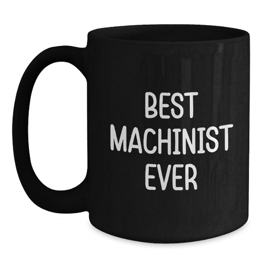 Funny Machinist Gifts from Friends for Birthday Unique Machinist Ever Black Coffee Mugs, Best Machinist Ever Quote, 11oz or 15oz, Microwave and Dishwasher Safe - Main