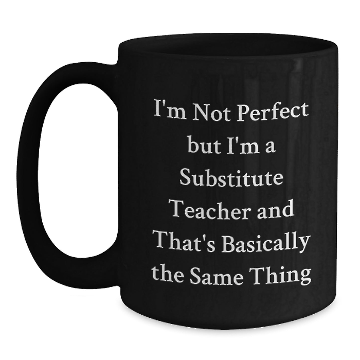 Funny Substitute Teacher Gifts from Friends - I'm Not Perfect But I'm A Substitute Teacher And That's Basically The Same Thing Black Coffee Mug for Graduation - Main