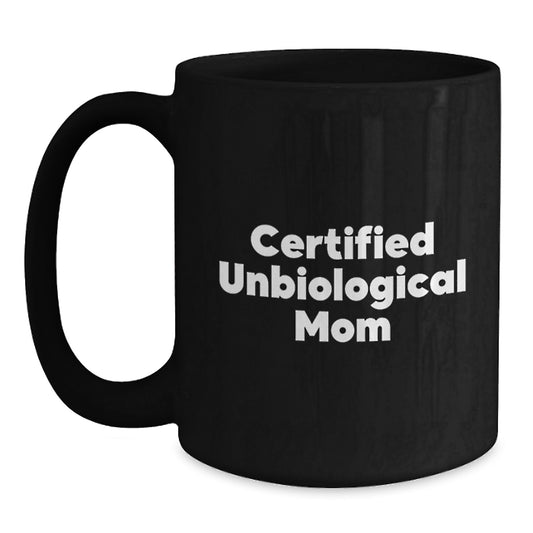 Funny Unbiological Mom Gifts from Men to Unbiological Mom - Inspirational Certified Unbiological Mom Quote on Black Coffee Mug, 11oz or 15oz, Microwave and Dishwasher Safe, Graduation Unique Gifts - Main