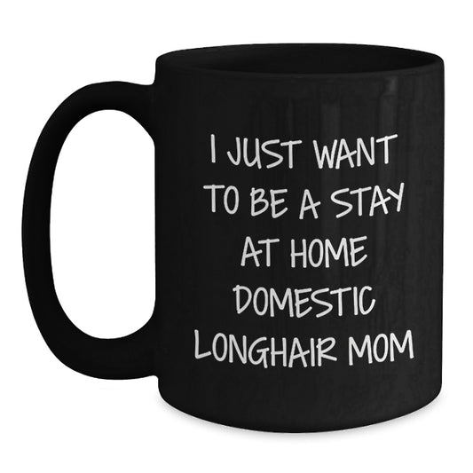 Domestic Longhair Cat Lover's Funny Gift, 'I Just Want To Be A Stay At Home Domestic Longhair Mom' Black Coffee Mug for Cat Mom from Family, Friends or Coworkers this Christmas - Main