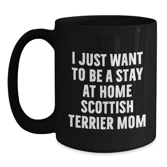 Funny Scottish Terrier Dog Mom Gifts from Men for Christmas Unique Mugs, I Just Want To Be A Stay At Home Scottish Terrier Mom, Black Coffee Mug - Main