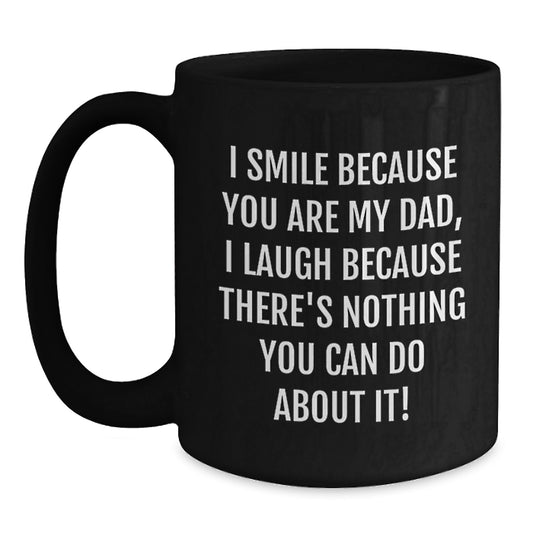 Funny Dad Gifts from Men - Black Coffee Mug for Birthday, I Smile Because You Are My Dad, I Laugh Because There's Nothing You Can Do About It! - Main