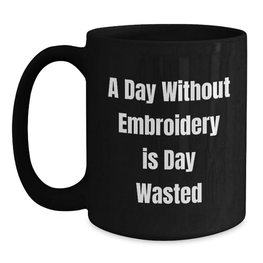 Funny Embroidery Lover Gifts from Friends and Family for Birthday Unique Mugs - A Day Without Embroidery Is Day Wasted - Main