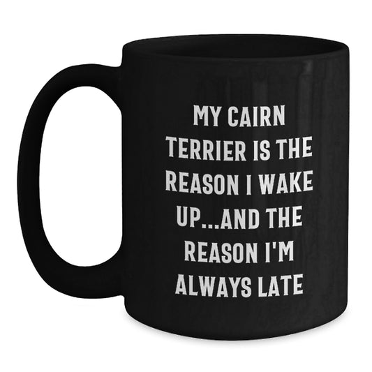 Funny Cairn Terrier Dog Black Coffee Mug, Gifts from Friends for Birthday Unique Gifts, My Cairn Terrier Is The Reason I Wake Up...and The Reason I'm Always Late - Main