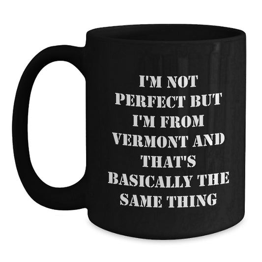Funny Vermont Black Coffee Mugs Gifts from Men to Friends on Valentine's - I'm Not Perfect But I'm From Vermont And That's Basically The Same Thing - Main