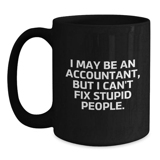 Funny Accountant Gifts for Men and Women - I May Be An Accountant, But I Can't Fix Stupid People. Black Coffee Mug for Graduation Unique Gifts - Main