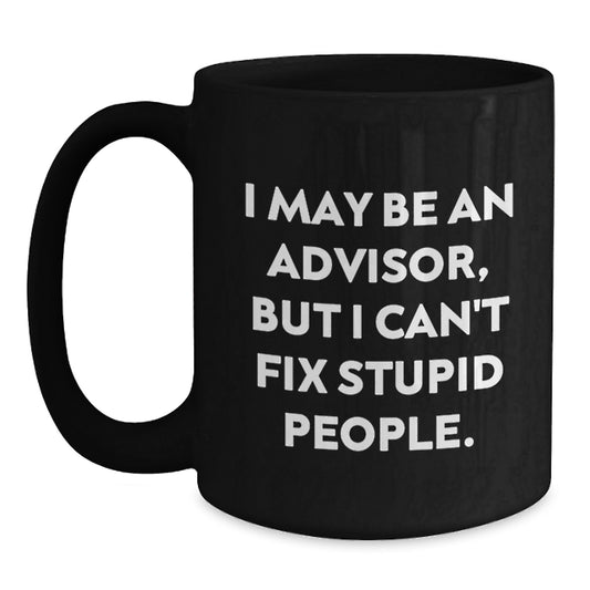 Funny Advisor Gifts from Friends for Graduation Unique Black Coffee Mugs - I May Be An Advisor, But I Can't Fix Stupid People. Ceramic Mug - Main