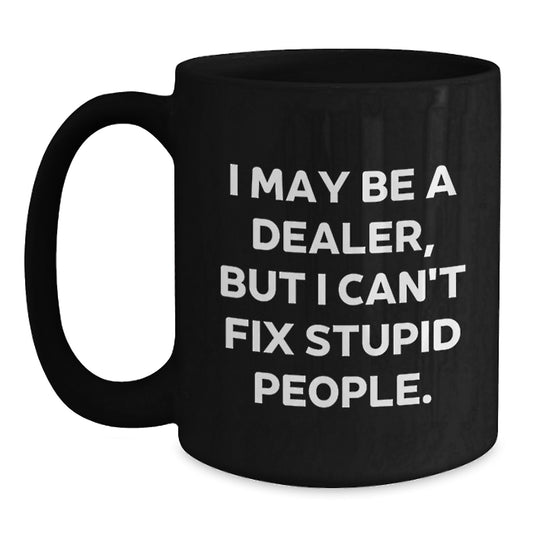 Funny Dealer Gifts from Friends, Black Coffee Mug, I May Be A Dealer, But I Can't Fix Stupid People., Christmas Unique Mug for Dealers or Men - Main