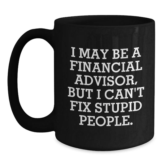 Funny Financial Advisor Gifts, Christmas Unique Mugs from Friends to Financial Advisor, Black Coffee Mug with I May Be A Financial Advisor, But I Can't Fix Stupid People. - Main
