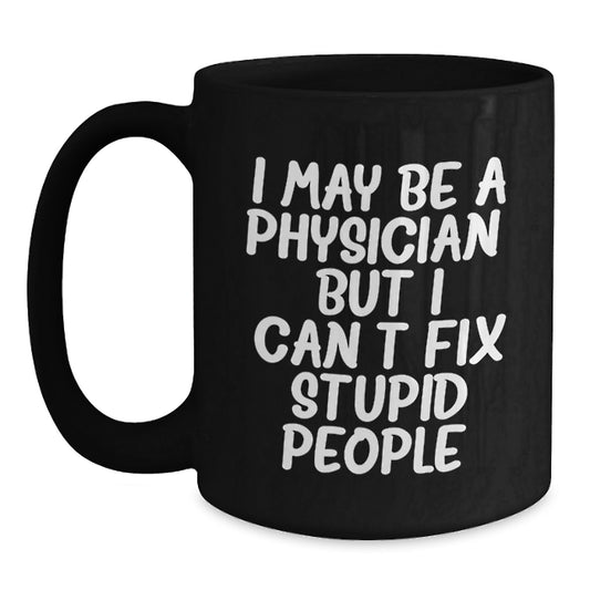 Funny Physician Gifts for Men from Friends, Black Coffee Mug I May Be A Physician But I Cant Fix Stupid People, Graduation Unique Gift - Main