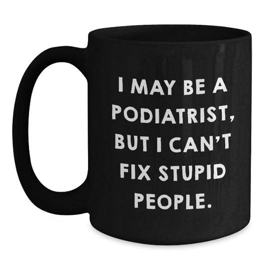 Funny Podiatrist Gifts for Women, Black Coffee Mug with 'I May Be A Podiatrist, But I Cant Fix Stupid People' Quote, Unique Mother's Day Present from Family - Main