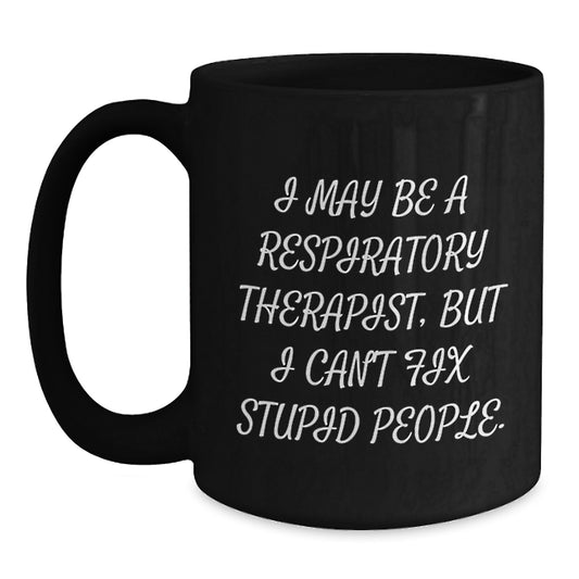 Funny Gift for Respiratory Therapist, Mother's Day Unique, Black Coffee Mug - I May Be A Respiratory Therapist, But I Can't Fix Stupid People. - Main