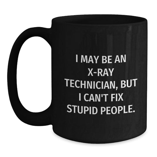 Funny X-Ray Technician Gifts from Friends, Unique Black Coffee Mugs for X-Ray Technician Graduation, I May Be An X-ray Technician, But I Can't Fix Stupid People. - Main
