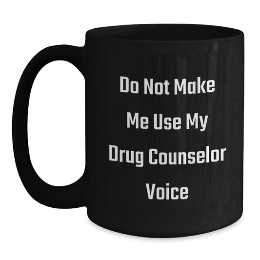 Funny Gift from Friends for the Graduation Unique Gifts of a Drug Counselor, Don't Make Me Use My Drug Counselor Voice, Black Coffee Mug - Main