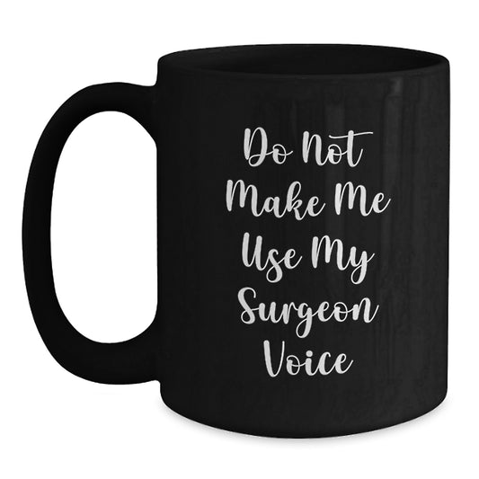 Funny 'Do Not Make Me Use My Surgeon Voice' Black Coffee Mug Gifts from Family to Surgeon Friends on Mother's Day Unique Gifts - Main