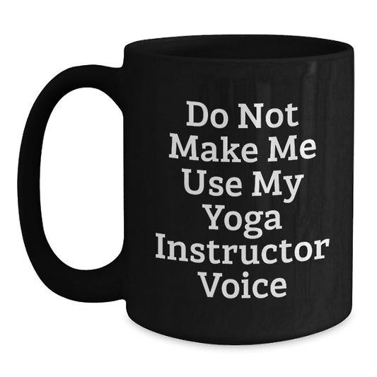 Funny Yoga Instructor Gifts for Him from Her - Black Coffee Mug - 'Do Not Make Me Use My Yoga Instructor Voice' Graduation Unique Gifts - Main