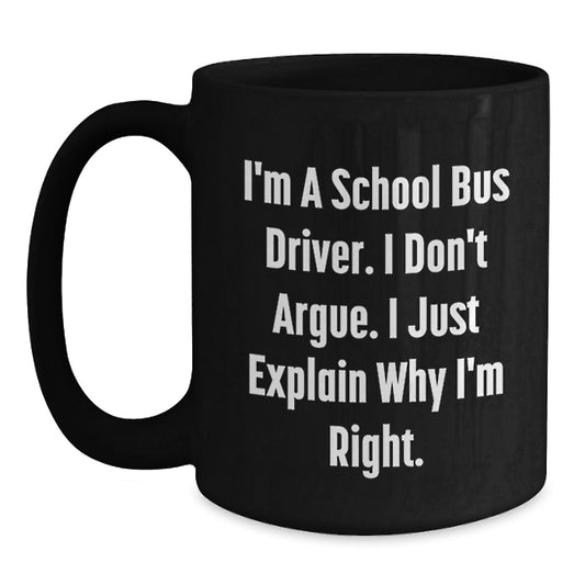Funny Christmas Unique Gifts for School Bus Driver Men Black Coffee Mugs - I'm A School Bus Driver. I Don't Argue. I Just Explain Why I'm Right. Gifts from Men to School Bus Driver - Main