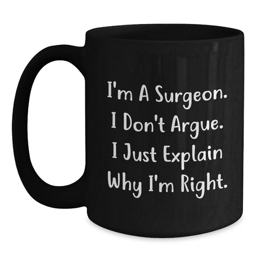 Funny Surgeon Gifts from Men - Unique Birthday Unique Gifts for Surgeons - Black Coffee Mug with I'm A Surgeon. I Don't Argue. I Just Explain Why I'm Right. - Main